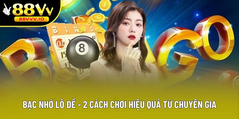 Bạc Nhớ Lô Đề - 2 Cách Chơi Hiệu Quả Từ Chuyên Gia