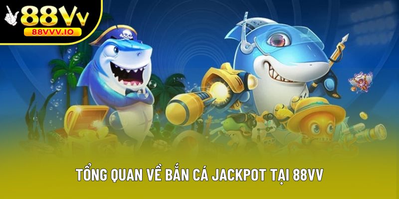 Tổng quan về bắn cá Jackpot tại 88vv