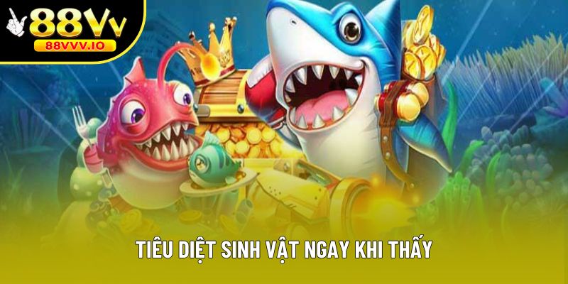 Tiêu diệt sinh vật ngay khi thấy