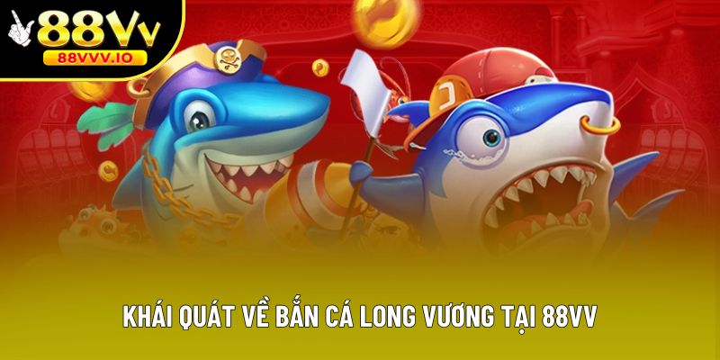 Khái quát về Bắn cá Long Vương tại 88vv