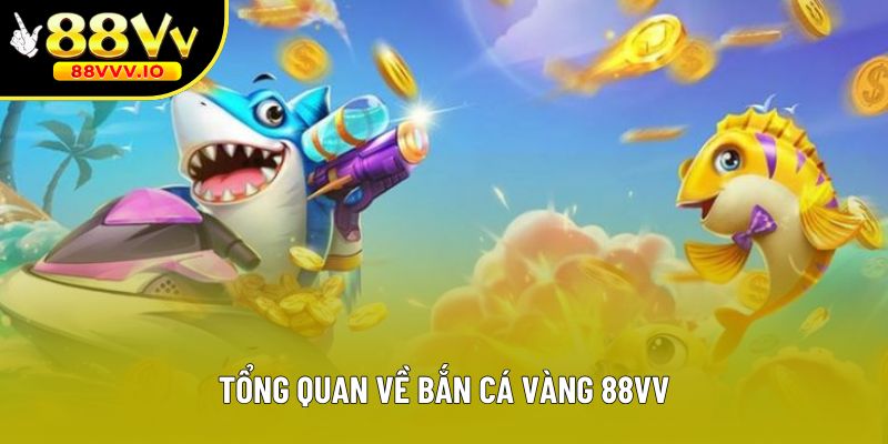 Tổng quan về bắn cá vàng 88vv