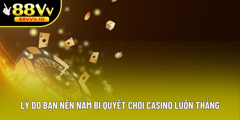 Lý do bạn nên nắm bí quyết chơi casino luôn thắng