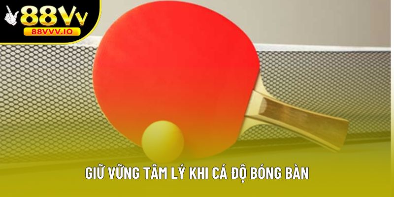 Giữ vững tâm lý khi cá độ bóng bàn