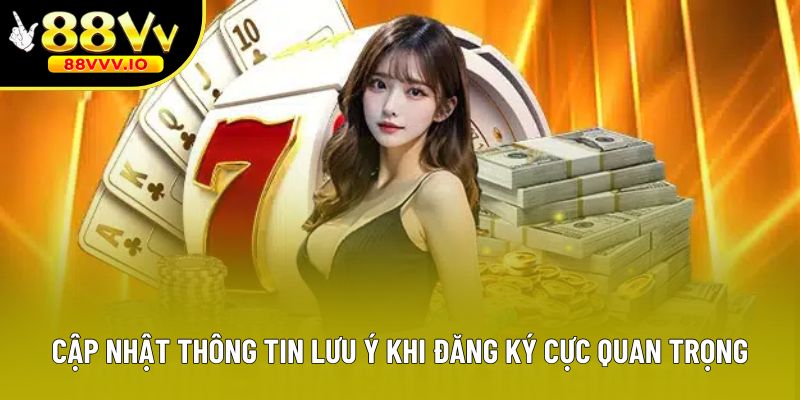 Cập nhật thông tin lưu ý khi đăng ký cực quan trọng