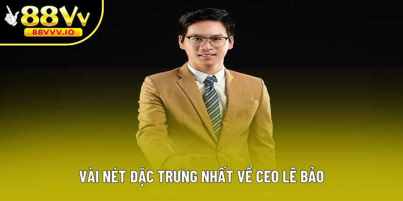 Vài nét đặc trưng nhất về CEO Lê Bảo