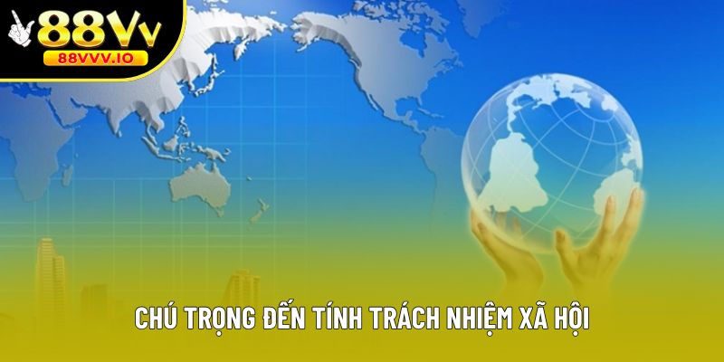 Chú trọng đến tính trách nhiệm xã hội