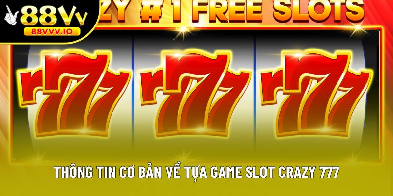 Thông tin cơ bản về tựa game slot Crazy 777
