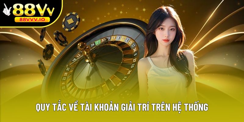 Quy tắc về tài khoản giải trí trên hệ thống