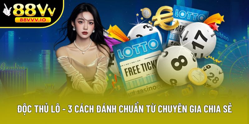 Độc Thủ Lô - 3 Cách Đánh Chuẩn Từ Chuyên Gia Chia Sẻ