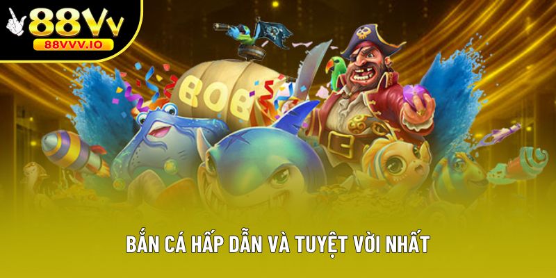 Bắn cá hấp dẫn và tuyệt vời nhất