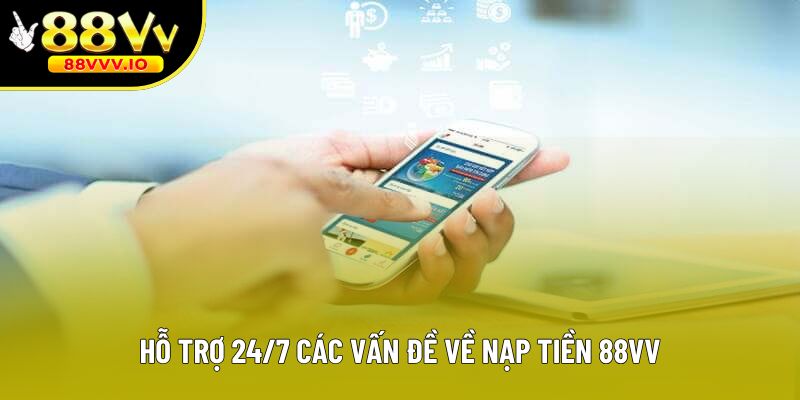 Hỗ trợ 24/7 các vấn đề về nạp tiền 88vv
