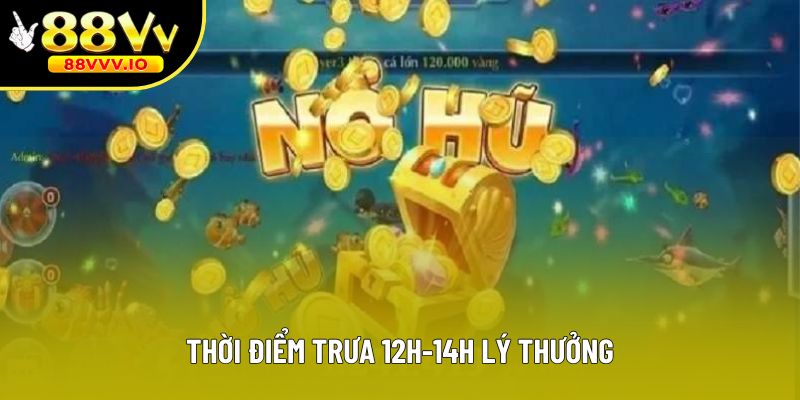 Thời điểm trưa 12h-14h lý thưởng