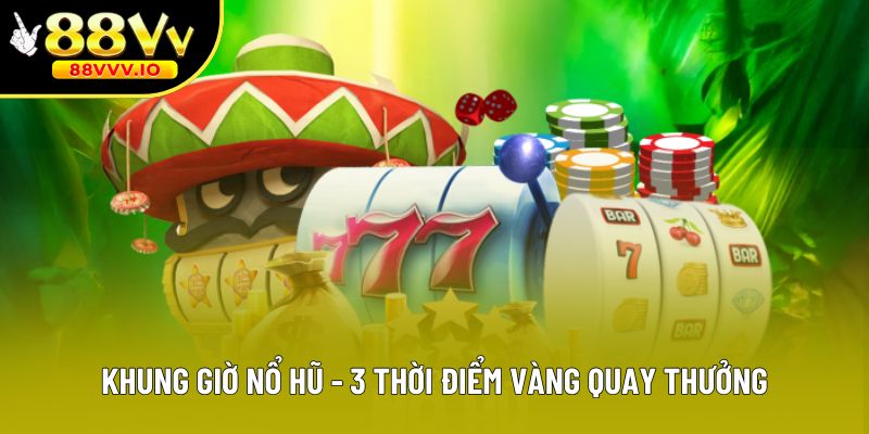 Khung Giờ Nổ Hũ - 3 Thời Điểm Vàng Quay Thưởng Hiệu Quả