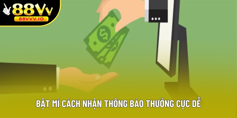 Bật mí cách nhận thông báo thưởng cực dễ