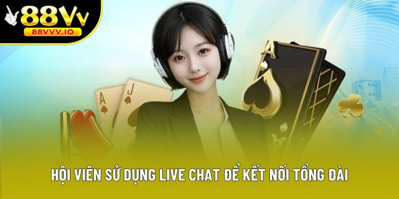 Hội viên sử dụng live chat để kết nối tổng đài