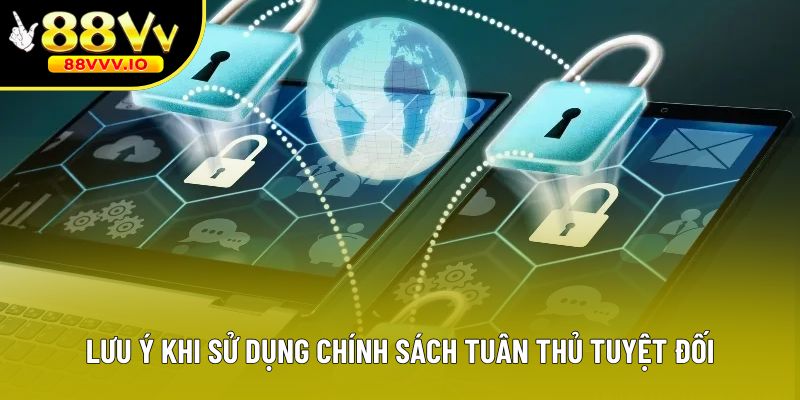 Lưu ý khi sử dụng chính sách tuân thủ tuyệt đối