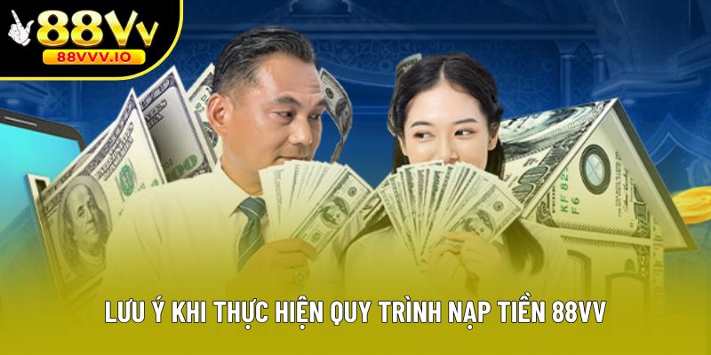 Lưu ý khi thực hiện quy trình nạp tiền 88vv