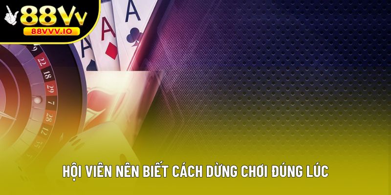 Hội viên nên biết cách dừng chơi đúng lúc