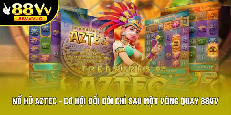 Nổ Hũ Aztec - Cơ Hội Đổi Đời Chỉ Sau Một Vòng Quay Tại 88vv