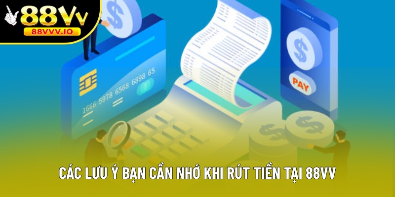 Các chú ý mà bạn cần nhớ khi rút tiền tại 88VV