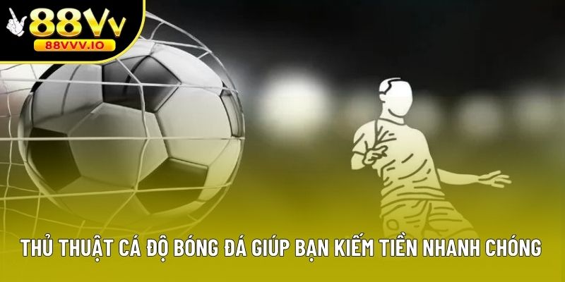 Thủ Thuật Cá Độ Bóng Đá Giúp Bạn Kiếm Tiền Nhanh Chóng