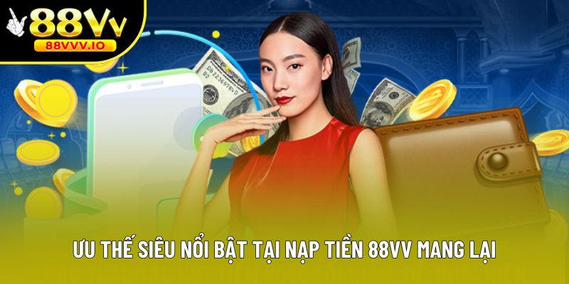 Ưu thế siêu nổi bật tại nạp tiền 88vv mang lại